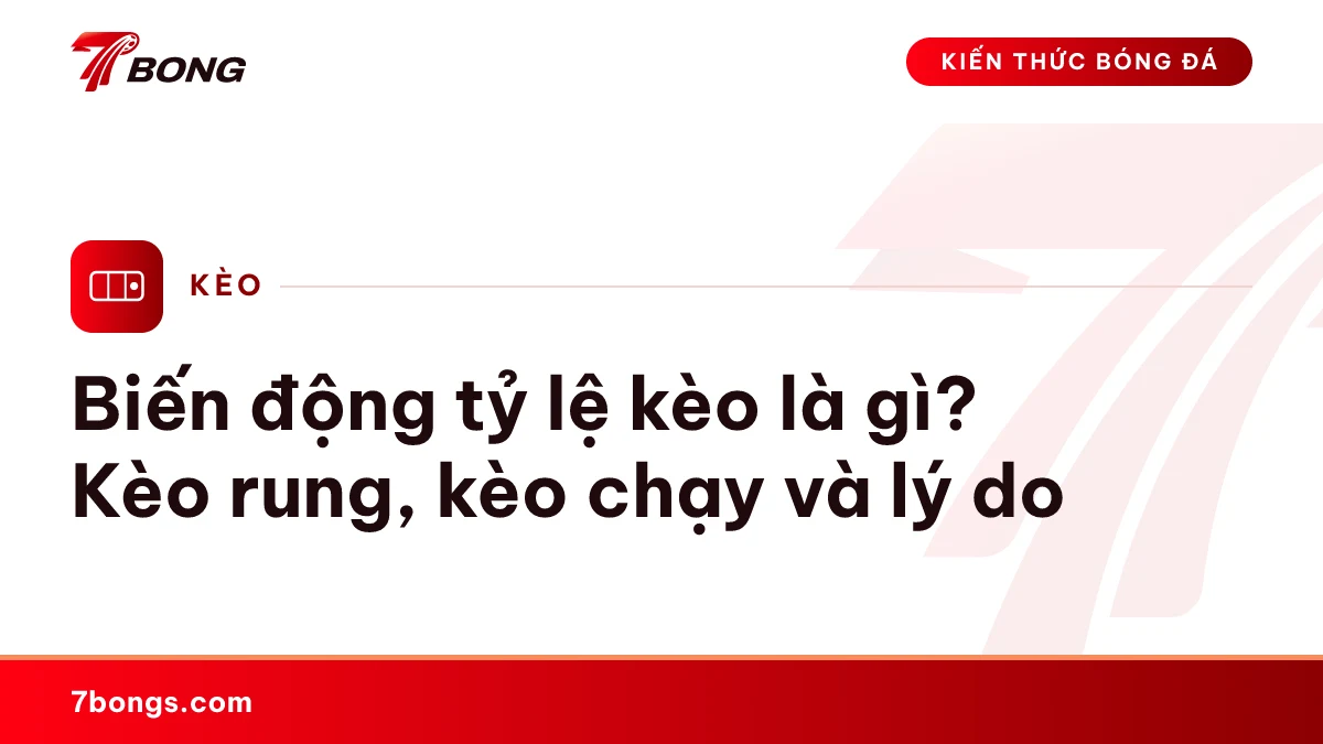 Ảnh đại diện bài kiến thức: Biến động tỷ lệ kèo là gì? Kèo rung, kèo chạy và lý do