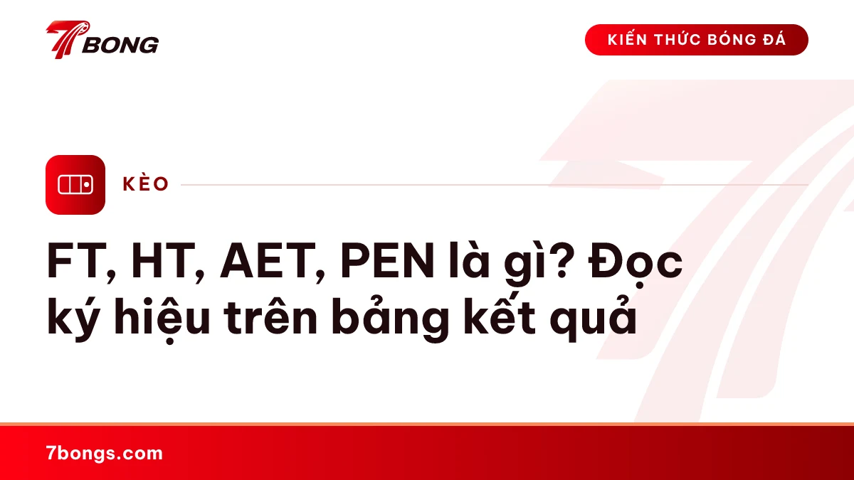 Ảnh đại diện bài kiến thức: FT, HT, AET, PEN là gì? Đọc ký hiệu trên bảng kết quả