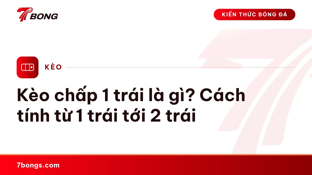 Kèo chấp 1 trái là gì? Cách tính từ 1 trái tới 2 trái