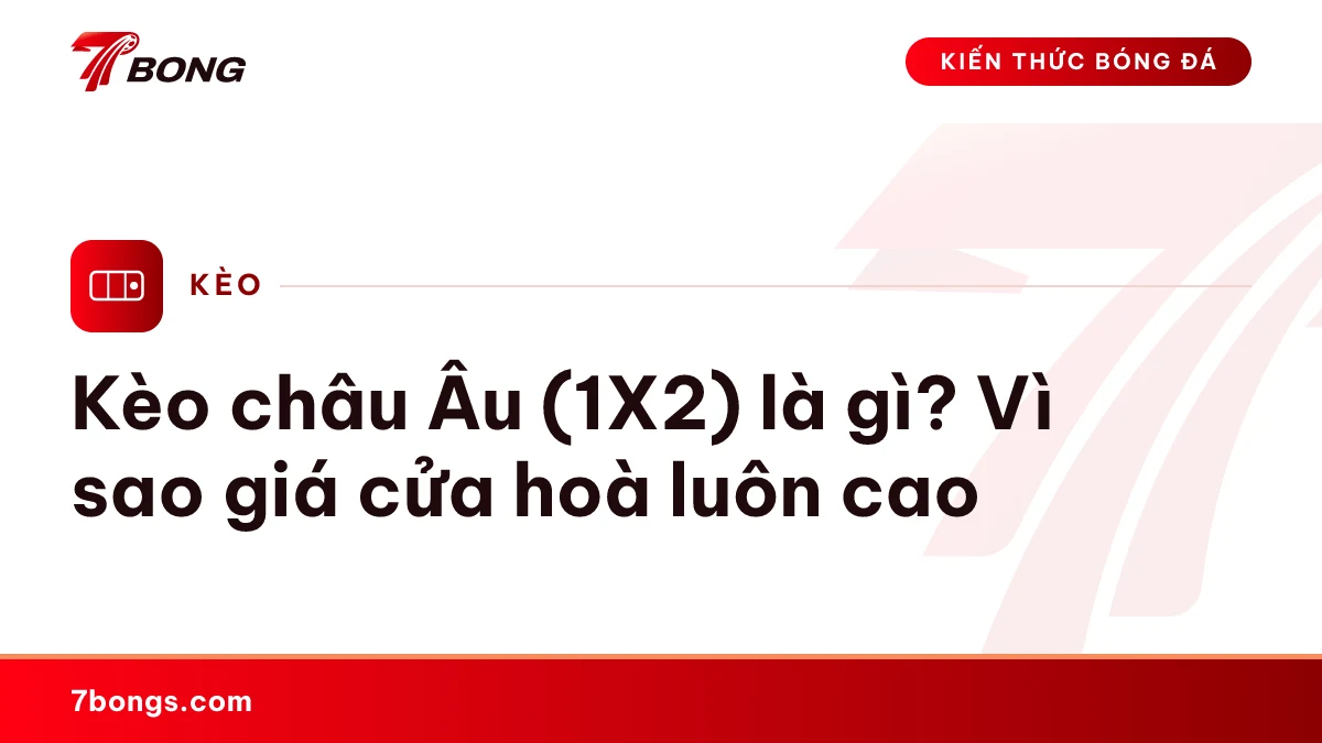 Ảnh đại diện bài kiến thức: Kèo châu Âu (1X2) là gì? Vì sao giá cửa hoà luôn cao