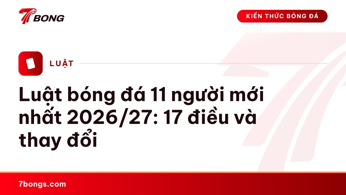 Ảnh đại diện bài kiến thức: Luật bóng đá 11 người mới nhất 2026/27: 17 điều và thay đổi