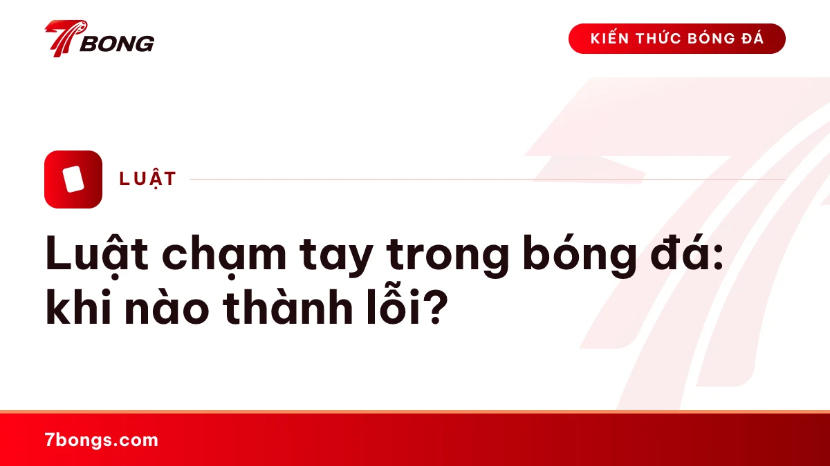 Luật chạm tay trong bóng đá: khi nào thành lỗi?