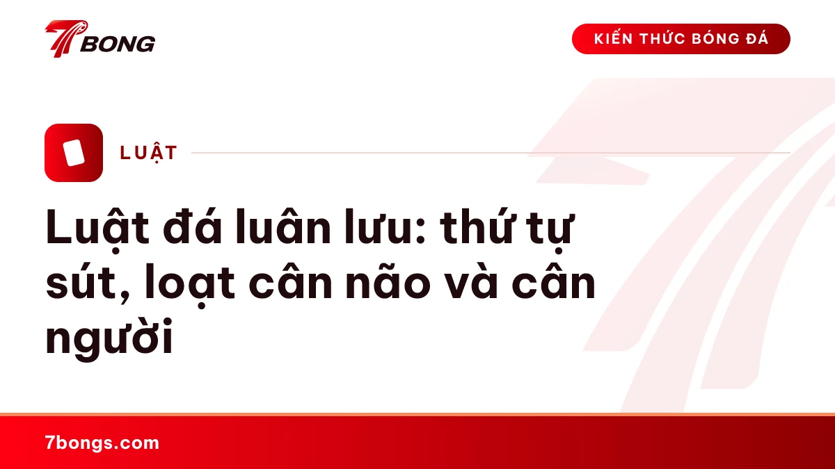 Ảnh đại diện bài kiến thức: Luật đá luân lưu: thứ tự sút, loạt cân não và cân người