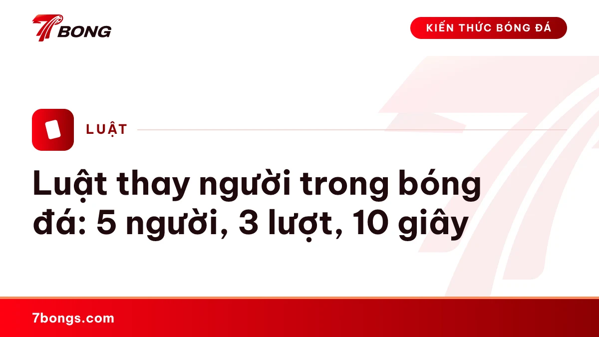 Luật thay người trong bóng đá: 5 người, 3 lượt, 10 giây