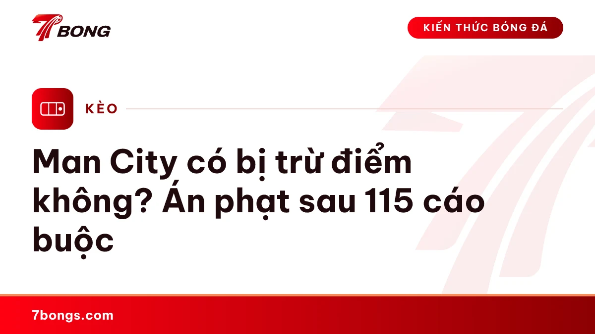 Ảnh đại diện bài kiến thức: Man City có bị trừ điểm không? Án phạt sau 115 cáo buộc