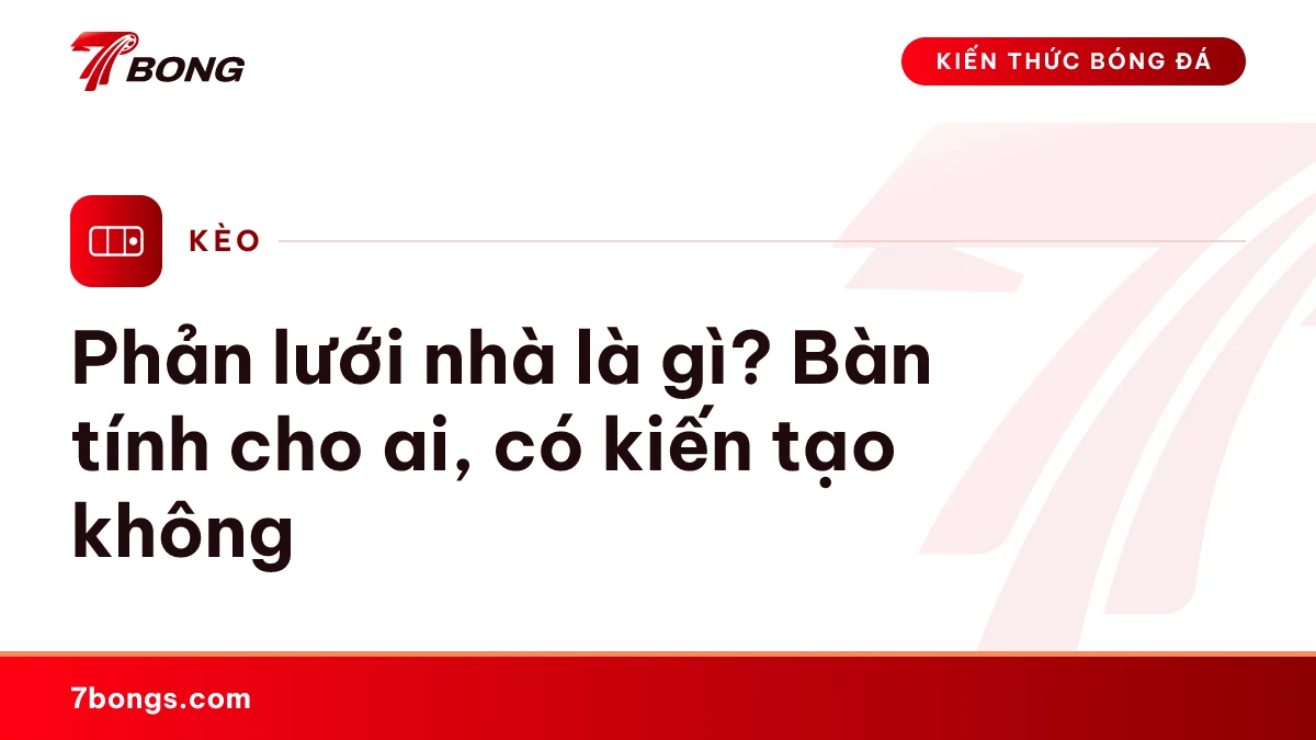 Ảnh đại diện bài kiến thức: Phản lưới nhà là gì? Bàn tính cho ai, có kiến tạo không