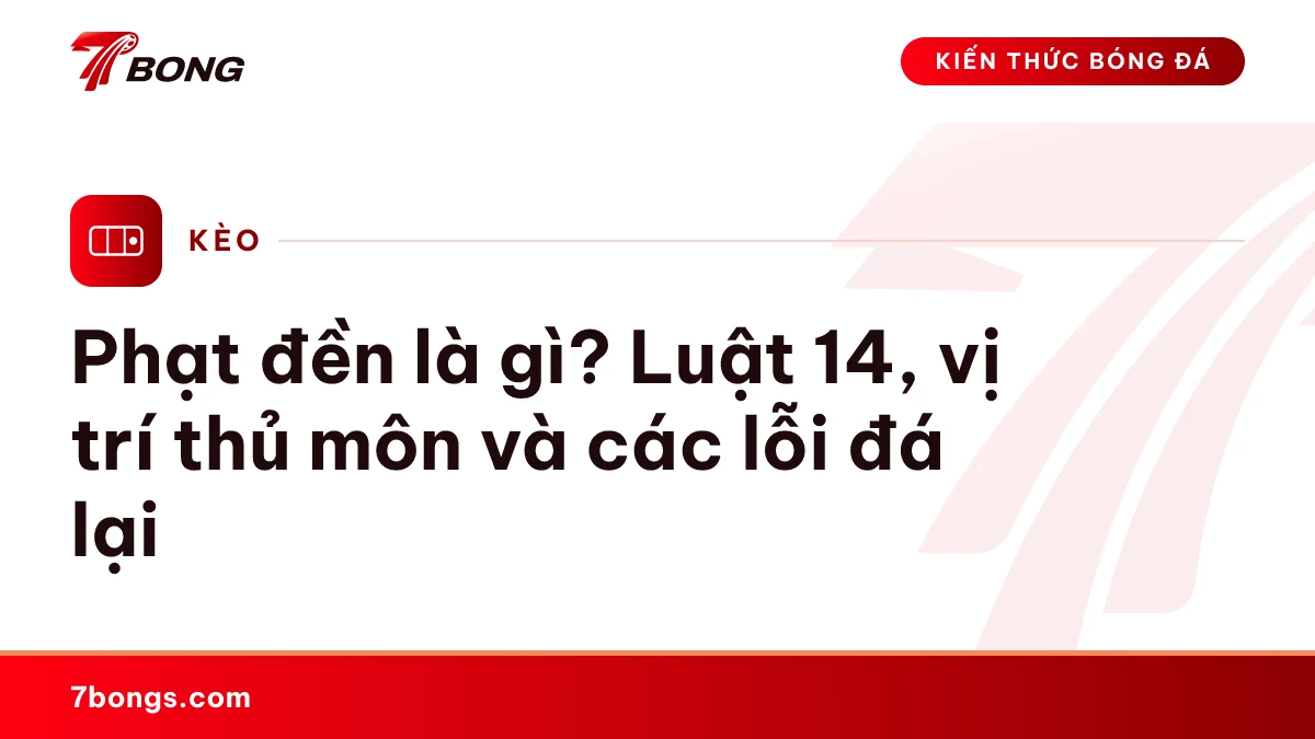 Ảnh đại diện bài kiến thức: Phạt đền là gì? Luật 14, vị trí thủ môn và các lỗi đá lại