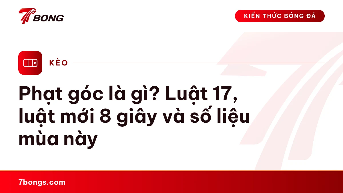 Ảnh đại diện bài kiến thức: Phạt góc là gì? Luật 17, luật mới 8 giây và số liệu mùa này
