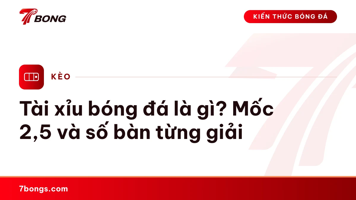 Tài xỉu bóng đá là gì? Mốc 2,5 và số bàn từng giải
