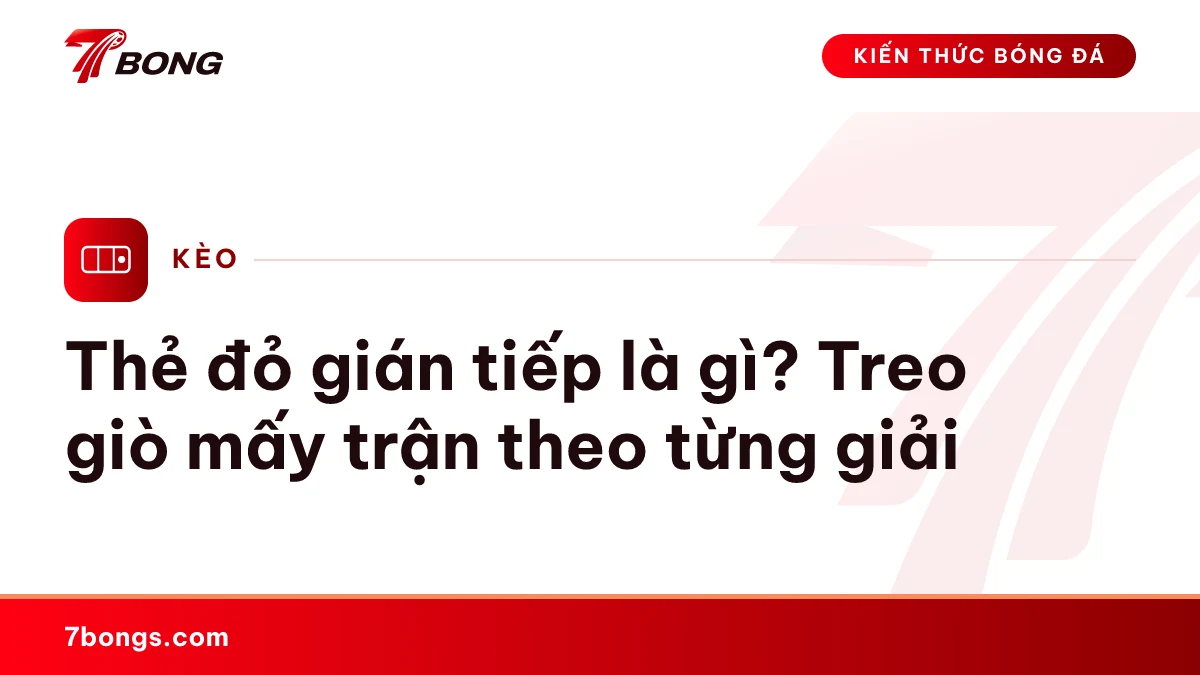 Thẻ đỏ gián tiếp là gì? Treo giò mấy trận theo từng giải