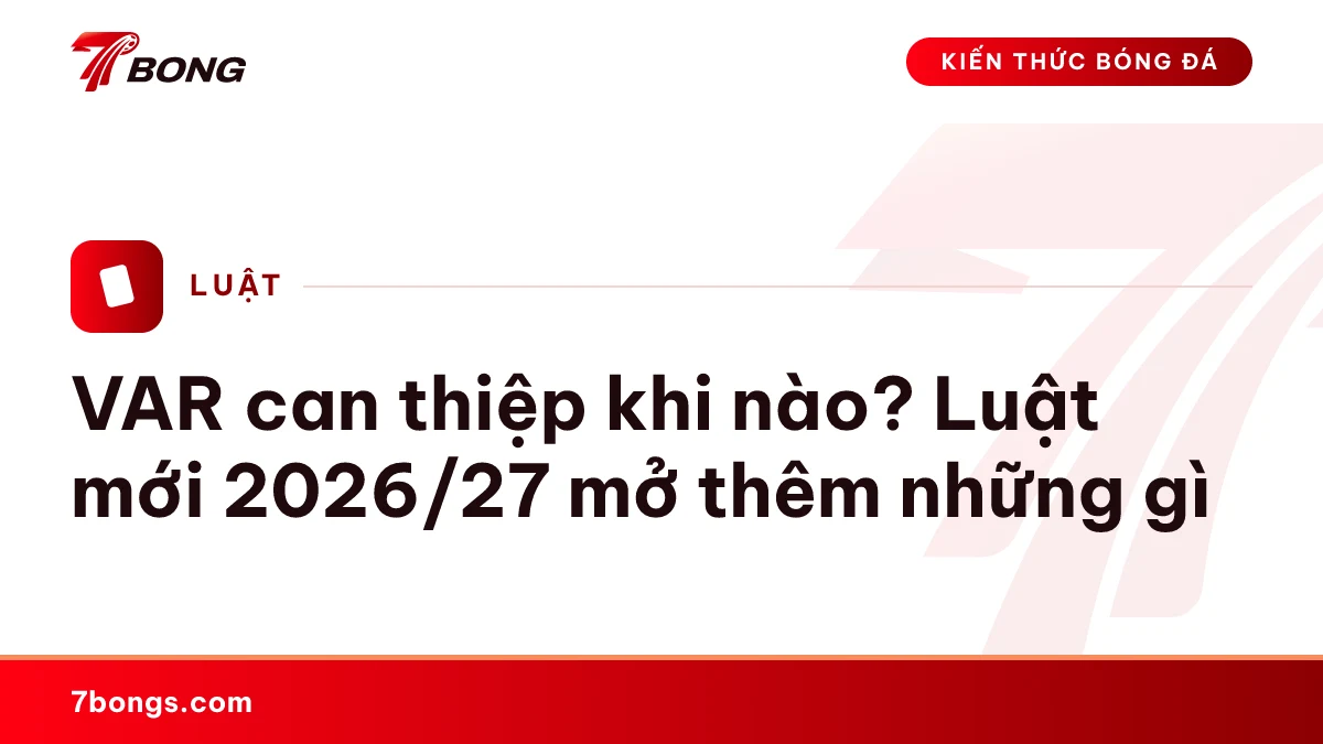VAR can thiệp khi nào? Luật mới 2026/27 mở thêm những gì