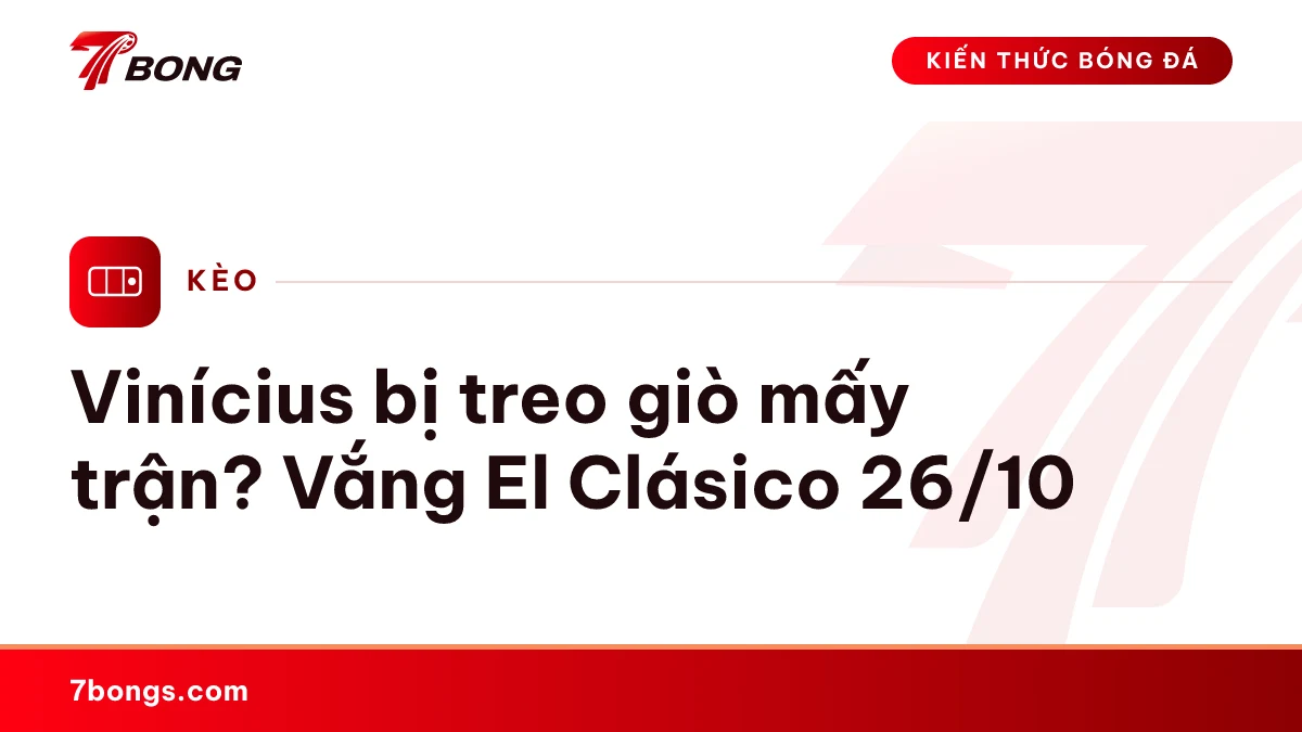 Ảnh đại diện bài kiến thức: Vinícius bị treo giò mấy trận? Vắng El Clásico 26/10